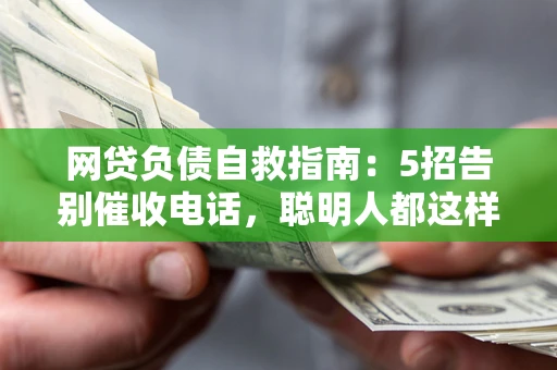 济南网贷负债自救指南：5招告别催收电话，聪明人都这样做