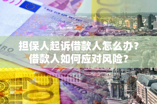 济南担保人起诉借款人怎么办？借款人如何应对风险？