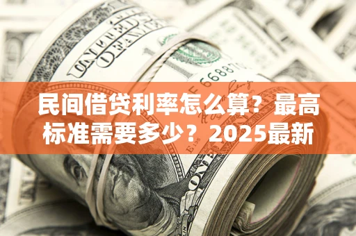 济南民间借贷利率怎么算？最高标准需要多少？2025最新避坑指南