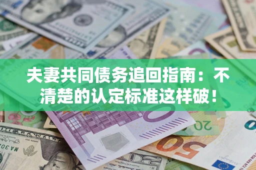 济南夫妻共同债务追回指南：不清楚的认定标准这样破！