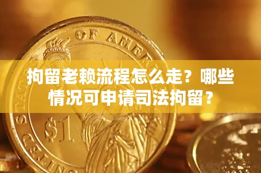 济南拘留老赖流程怎么走?哪些情况可申请司法拘留? 济南拘留老赖流程怎么走?哪些情况可申请司法拘留?