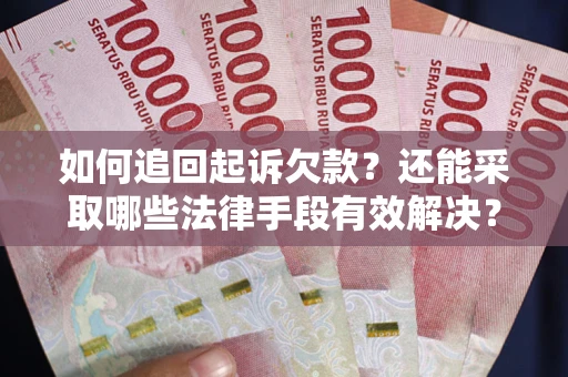 济南如何追回起诉欠款？还能采取哪些法律手段有效解决？