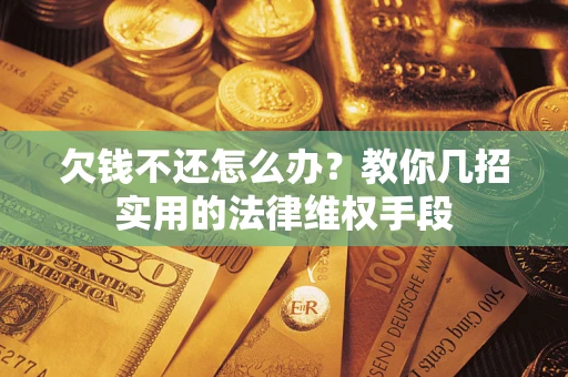 济南欠钱不还怎么办？教你几招实用的法律维权手段