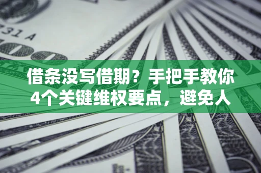 济南借条没写借期？手把手教你4个关键维权要点，避免人财两空
