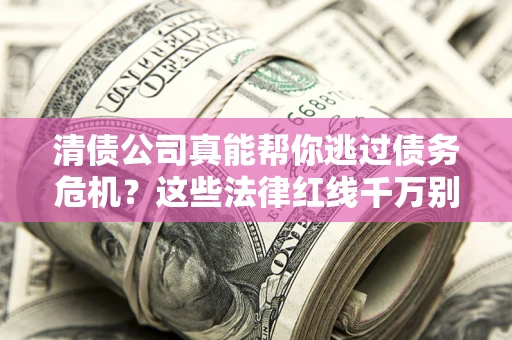 济南清债公司真能帮你逃过债务危机？这些法律红线千万别踩