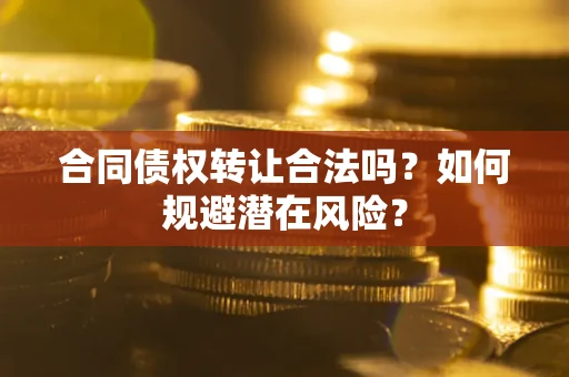 济南合同债权转让合法吗?如何规避潜在风险? 济南合同债权转让合法吗?如何规避潜在风险?