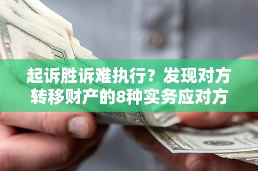 济南起诉胜诉难执行？发现对方转移财产的8种实务应对方案