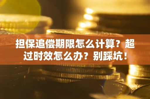 济南担保追偿期限怎么计算？超过时效怎么办？别踩坑！