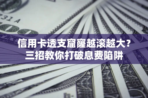 济南信用卡透支窟窿越滚越大？三招教你打破息费陷阱