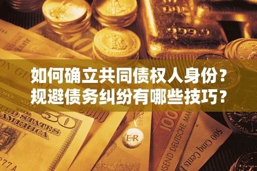 济南如何确立共同债权人身份？规避债务纠纷有哪些技巧？