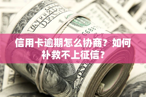 济南信用卡逾期怎么协商？如何补救不上征信？