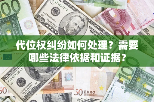 济南代位权纠纷如何处理？需要哪些法律依据和证据？