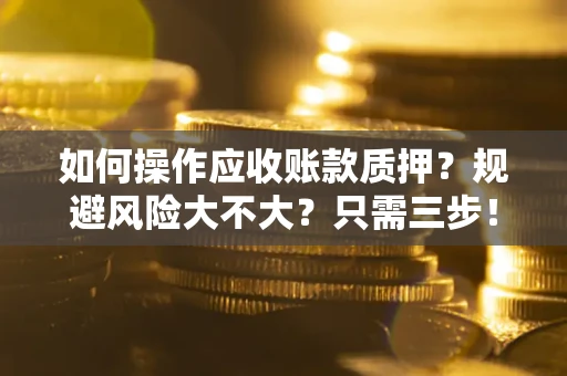 济南如何操作应收账款质押？规避风险大不大？只需三步！