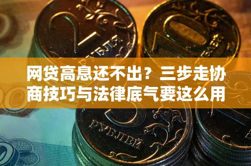 济南网贷高息还不出？三步走协商技巧与法律底气要这么用