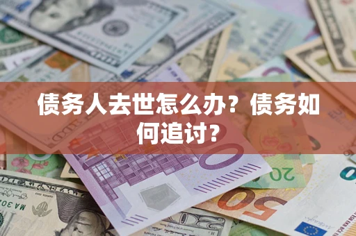 济南债务人去世怎么办？债务如何追讨？
