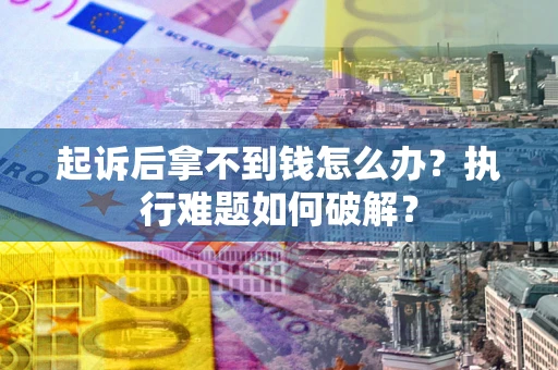 济南起诉后拿不到钱怎么办？执行难题如何破解？