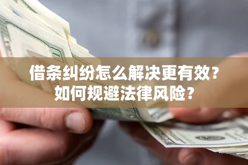 济南借条纠纷怎么解决更有效？如何规避法律风险？