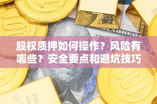 济南股权质押如何操作？风险有哪些？安全要点和避坑技巧？