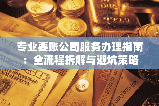 济南专业要账公司服务办理指南：全流程拆解与避坑策略