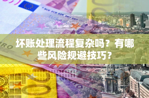 济南坏账处理流程复杂吗？有哪些风险规避技巧？