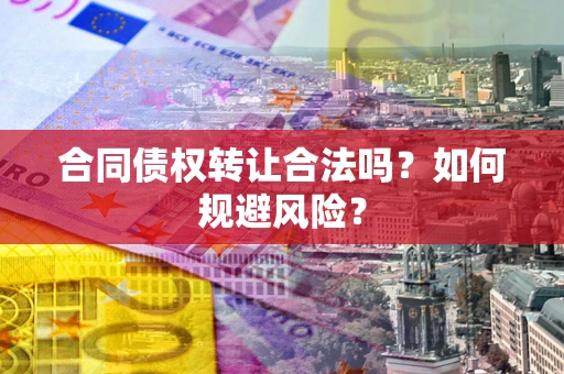 济南合同债权转让合法吗?如何规避风险? 济南合同债权转让合法吗?如何规避风险?