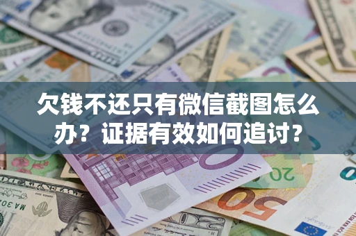 济南欠钱不还只有微信截图怎么办？证据有效如何追讨？