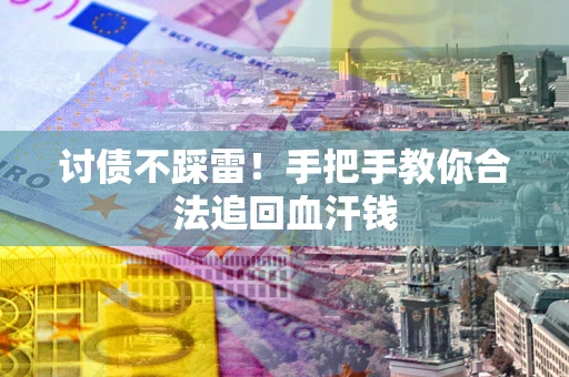 济南讨债不踩雷！手把手教你合法追回血汗钱