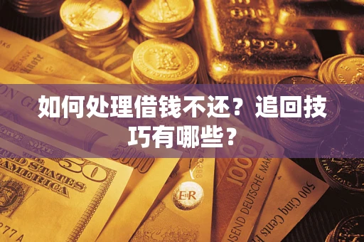 济南如何处理借钱不还？追回技巧有哪些？
