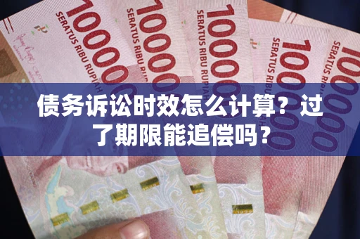 济南债务诉讼时效怎么计算？过了期限能追偿吗？