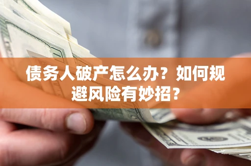 济南债务人破产怎么办？如何规避风险有妙招？