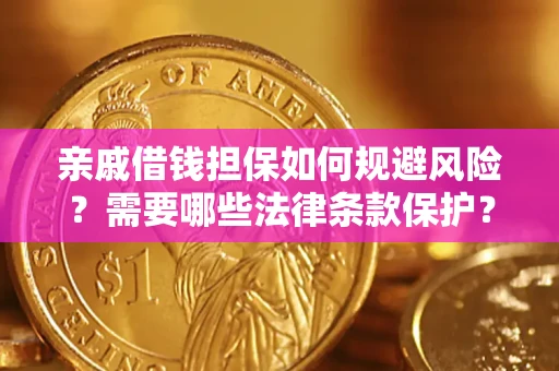 济南亲戚借钱担保如何规避风险？需要哪些法律条款保护？