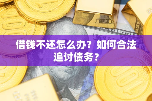 济南借钱不还怎么办？如何合法追讨债务？