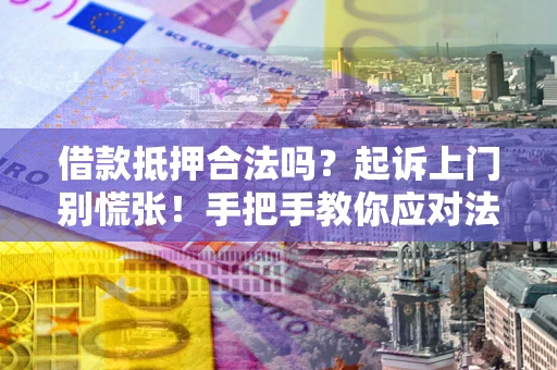 济南借款抵押合法吗？起诉上门别慌张！手把手教你应对法律程序