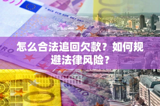 济南怎么合法追回欠款？如何规避法律风险？