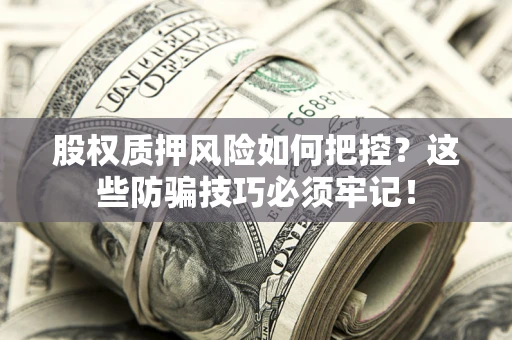 济南股权质押风险如何把控？这些防骗技巧必须牢记！