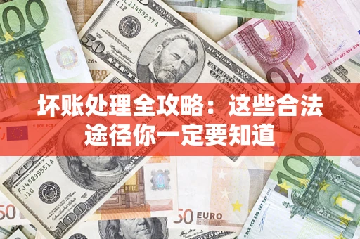 济南坏账处理全攻略：这些合法途径你一定要知道