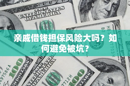 济南亲戚借钱担保风险大吗？如何避免被坑？