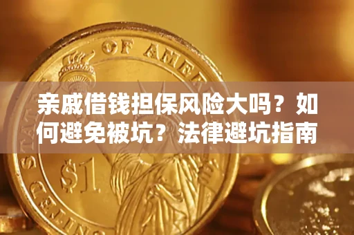 济南亲戚借钱担保风险大吗？如何避免被坑？法律避坑指南