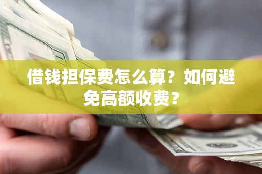 济南借钱担保费怎么算？如何避免高额收费？