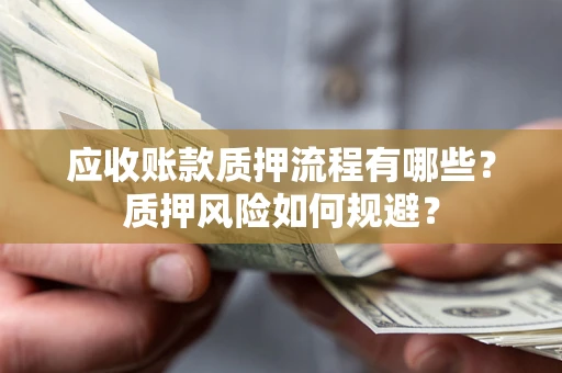 济南应收账款质押流程有哪些？质押风险如何规避？