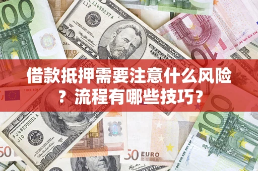 济南借款抵押需要注意什么风险？流程有哪些技巧？