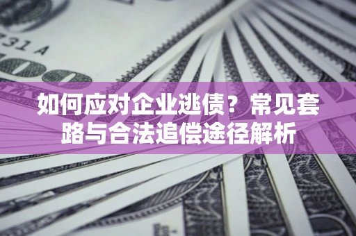 济南如何应对企业逃债？常见套路与合法追偿途径解析