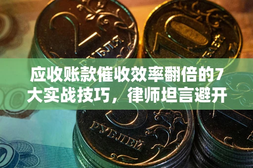 济南应收账款催收效率翻倍的7大实战技巧，律师坦言避开这些法律雷区最关键