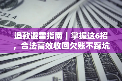 济南追款避雷指南｜掌握这6招，合法高效收回欠账不踩坑