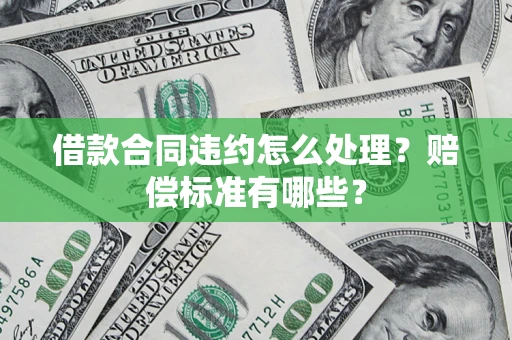 济南借款合同违约怎么处理？赔偿标准有哪些？
