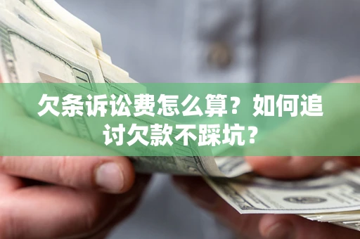 济南欠条诉讼费怎么算？如何追讨欠款不踩坑？