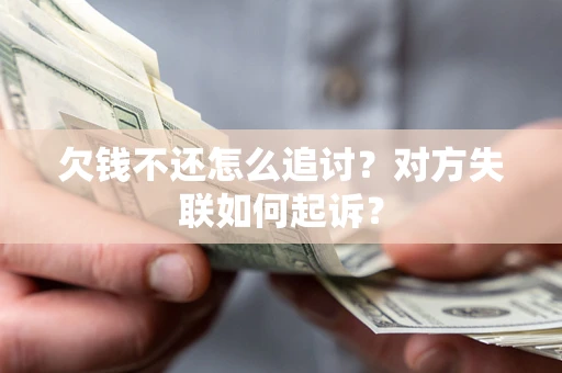 济南欠钱不还怎么追讨？对方失联如何起诉？