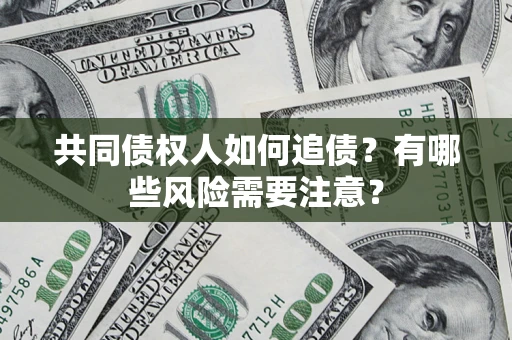 济南共同债权人如何追债？有哪些风险需要注意？