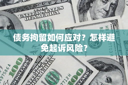 济南债务拘留如何应对？怎样避免起诉风险？
