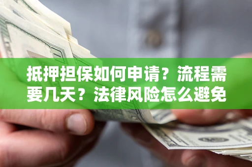 济南抵押担保如何申请？流程需要几天？法律风险怎么避免？避坑指南